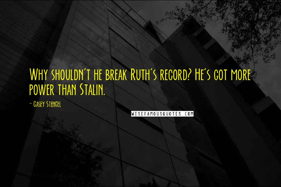 Casey Stengel Quotes: Why shouldn't he break Ruth's record? He's got more power than Stalin.