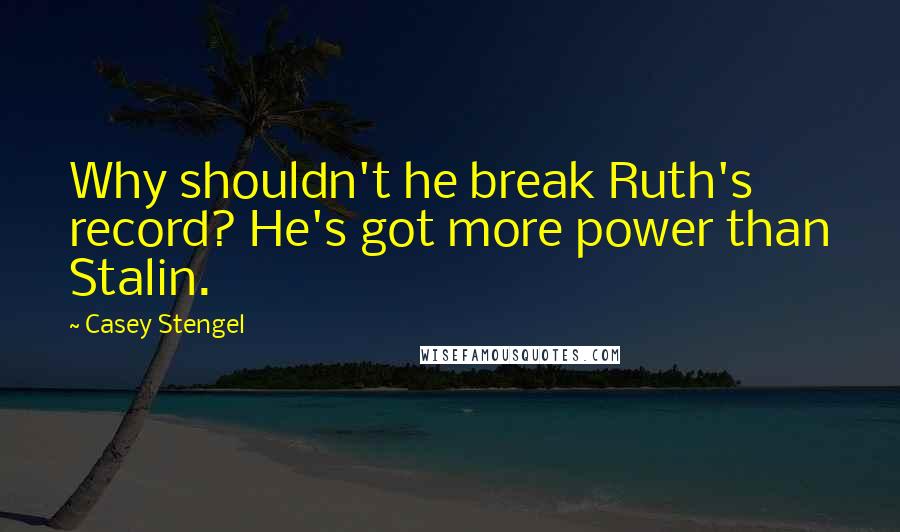 Casey Stengel Quotes: Why shouldn't he break Ruth's record? He's got more power than Stalin.