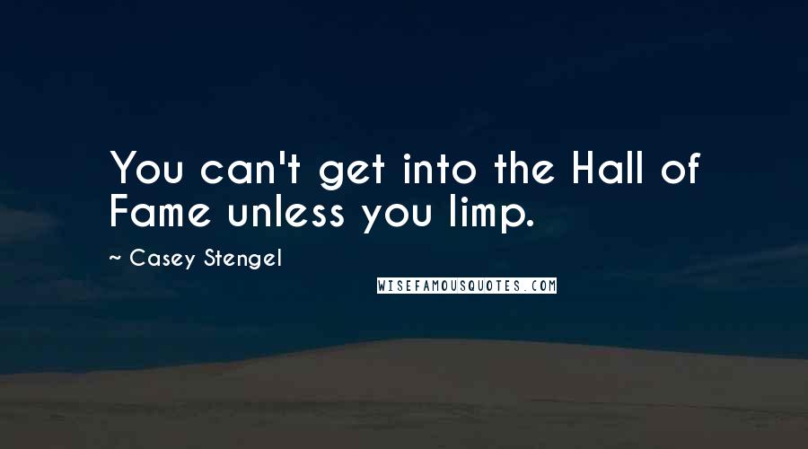 Casey Stengel Quotes: You can't get into the Hall of Fame unless you limp.