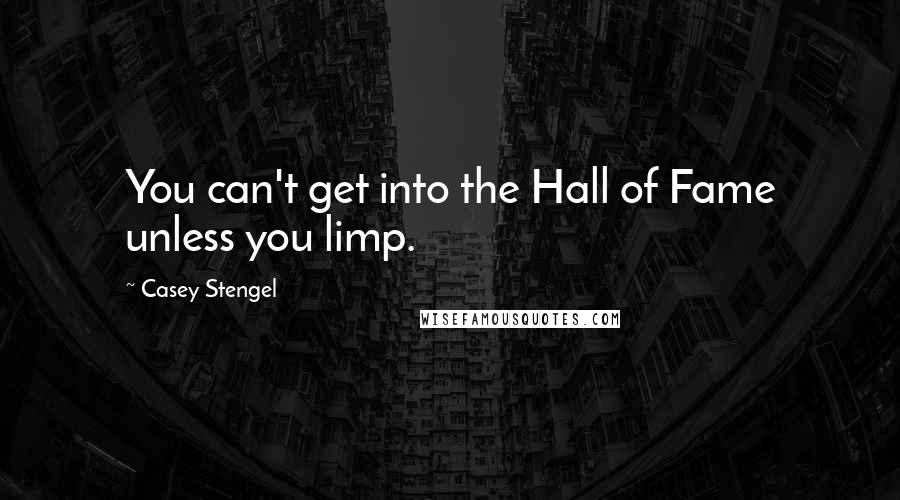 Casey Stengel Quotes: You can't get into the Hall of Fame unless you limp.