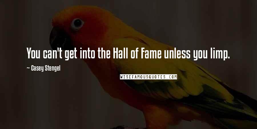 Casey Stengel Quotes: You can't get into the Hall of Fame unless you limp.