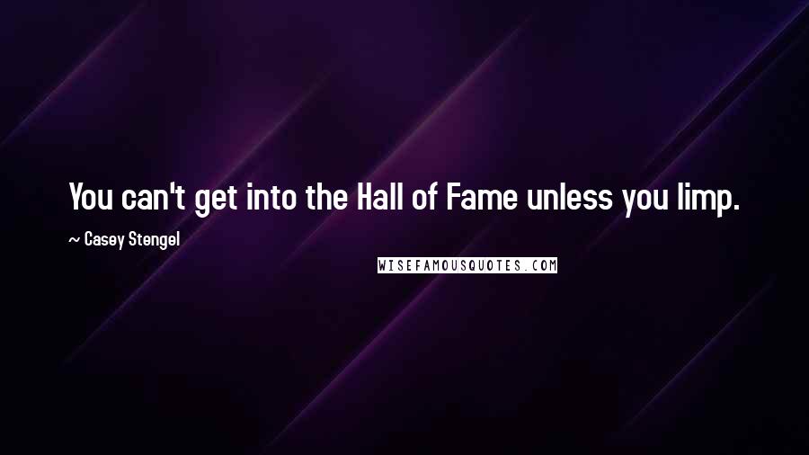 Casey Stengel Quotes: You can't get into the Hall of Fame unless you limp.