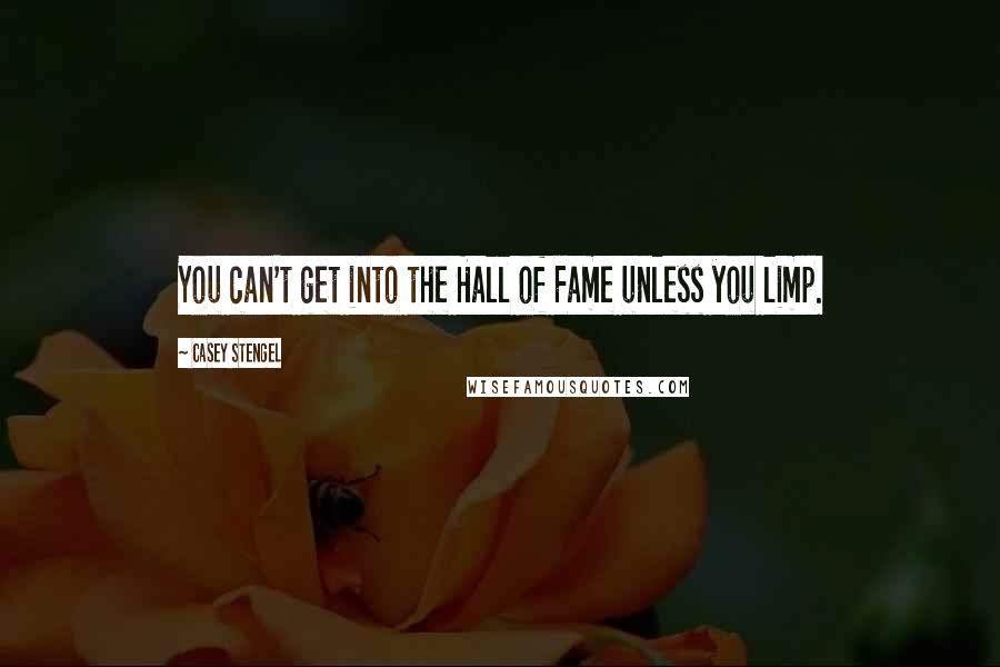 Casey Stengel Quotes: You can't get into the Hall of Fame unless you limp.