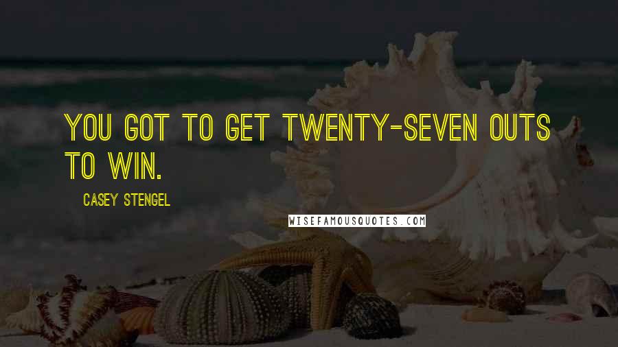 Casey Stengel Quotes: You got to get twenty-seven outs to win.