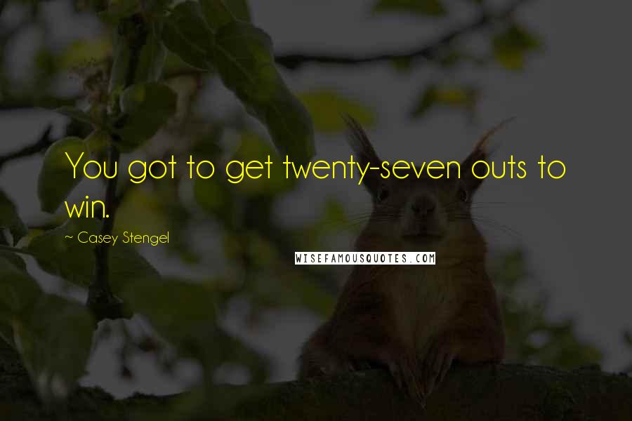 Casey Stengel Quotes: You got to get twenty-seven outs to win.