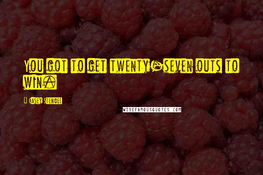Casey Stengel Quotes: You got to get twenty-seven outs to win.