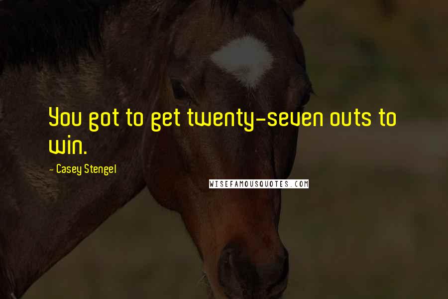 Casey Stengel Quotes: You got to get twenty-seven outs to win.