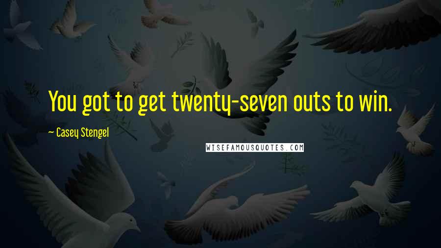 Casey Stengel Quotes: You got to get twenty-seven outs to win.