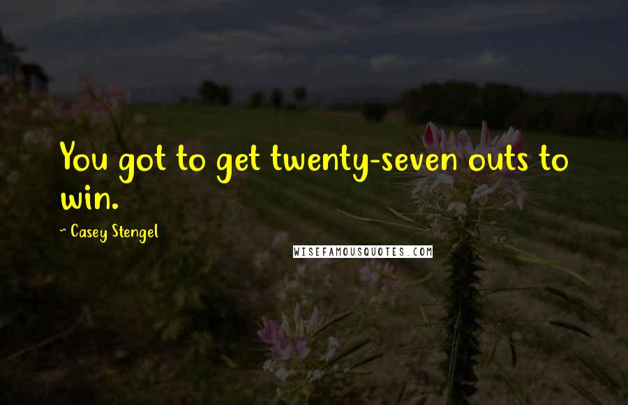 Casey Stengel Quotes: You got to get twenty-seven outs to win.