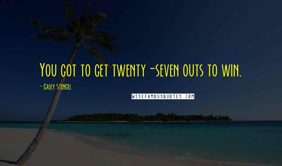 Casey Stengel Quotes: You got to get twenty-seven outs to win.