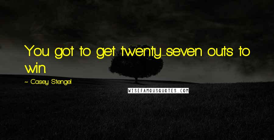 Casey Stengel Quotes: You got to get twenty-seven outs to win.