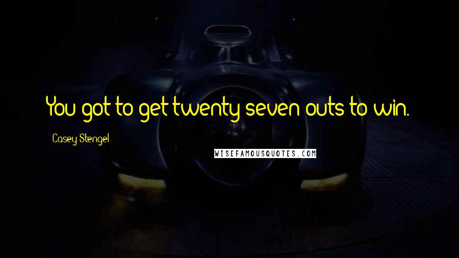 Casey Stengel Quotes: You got to get twenty-seven outs to win.