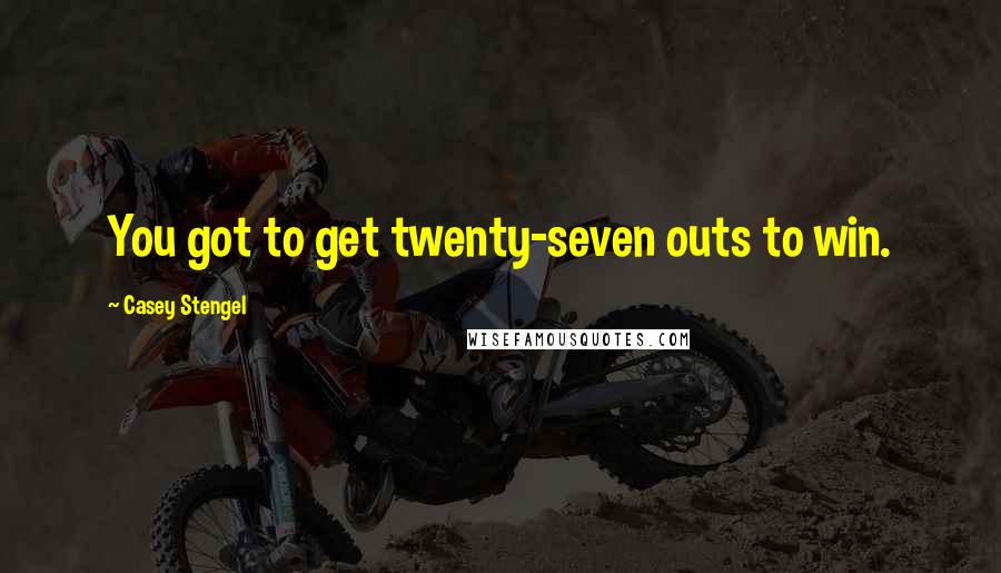 Casey Stengel Quotes: You got to get twenty-seven outs to win.