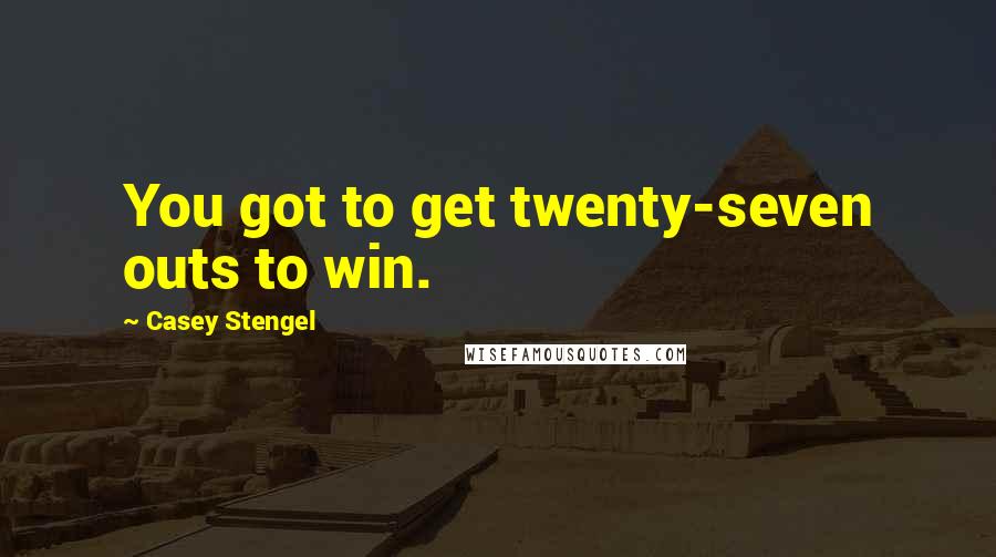 Casey Stengel Quotes: You got to get twenty-seven outs to win.
