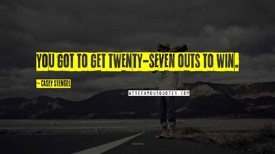Casey Stengel Quotes: You got to get twenty-seven outs to win.