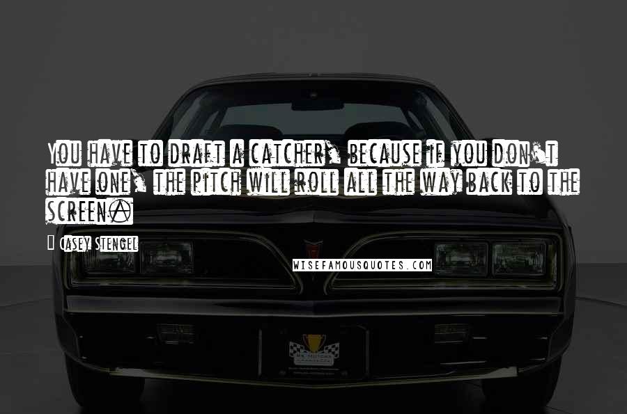 Casey Stengel Quotes: You have to draft a catcher, because if you don't have one, the pitch will roll all the way back to the screen.