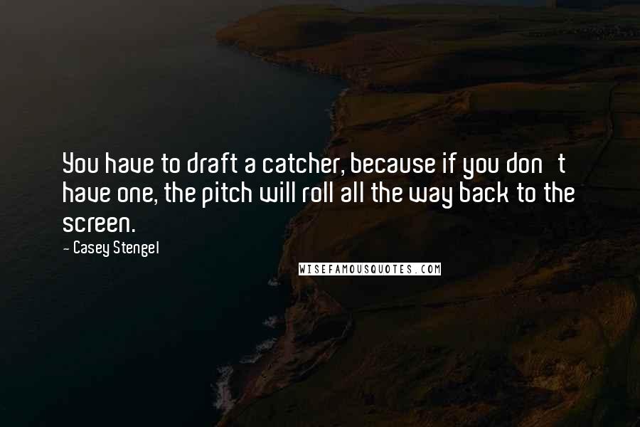 Casey Stengel Quotes: You have to draft a catcher, because if you don't have one, the pitch will roll all the way back to the screen.