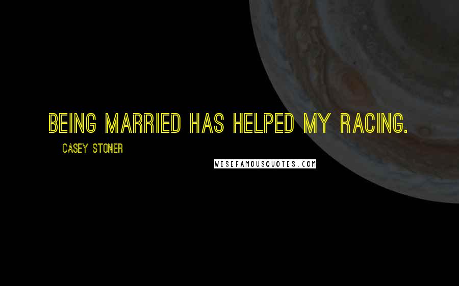 Casey Stoner Quotes: Being married has helped my racing.