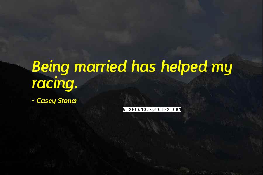 Casey Stoner Quotes: Being married has helped my racing.