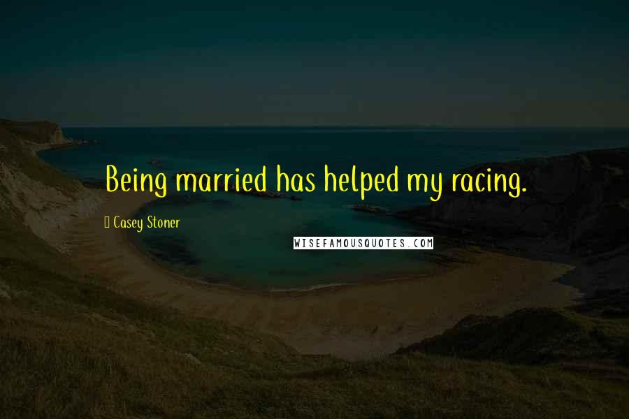 Casey Stoner Quotes: Being married has helped my racing.