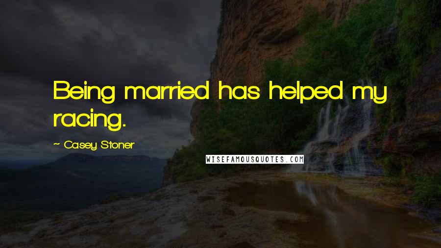 Casey Stoner Quotes: Being married has helped my racing.
