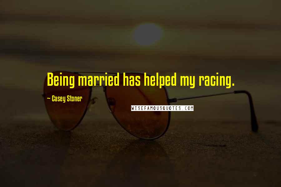 Casey Stoner Quotes: Being married has helped my racing.