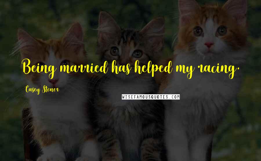 Casey Stoner Quotes: Being married has helped my racing.