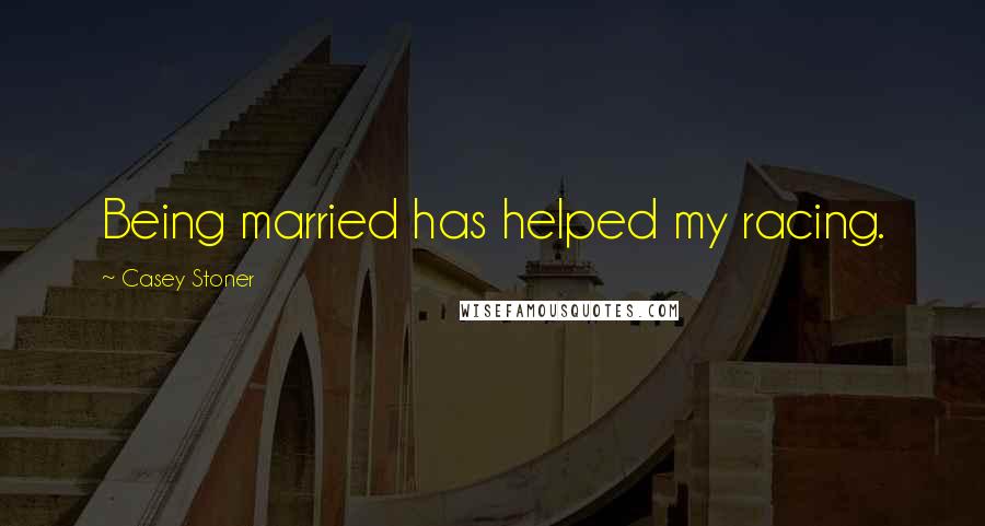Casey Stoner Quotes: Being married has helped my racing.