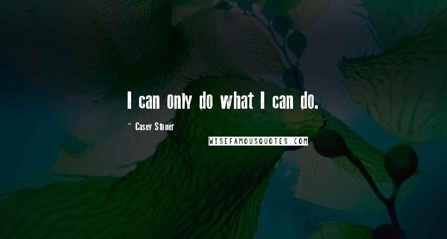 Casey Stoner Quotes: I can only do what I can do.
