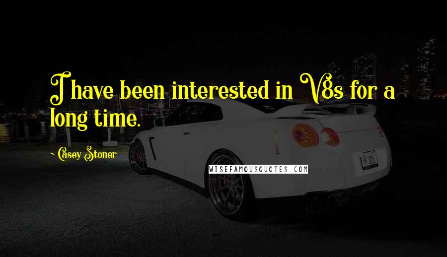 Casey Stoner Quotes: I have been interested in V8s for a long time.