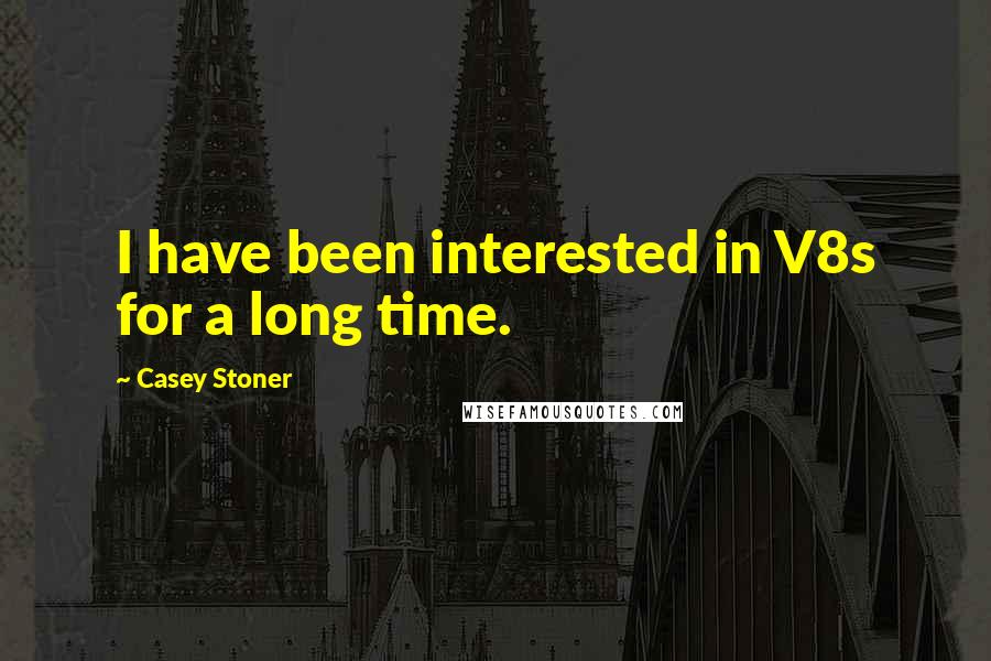 Casey Stoner Quotes: I have been interested in V8s for a long time.