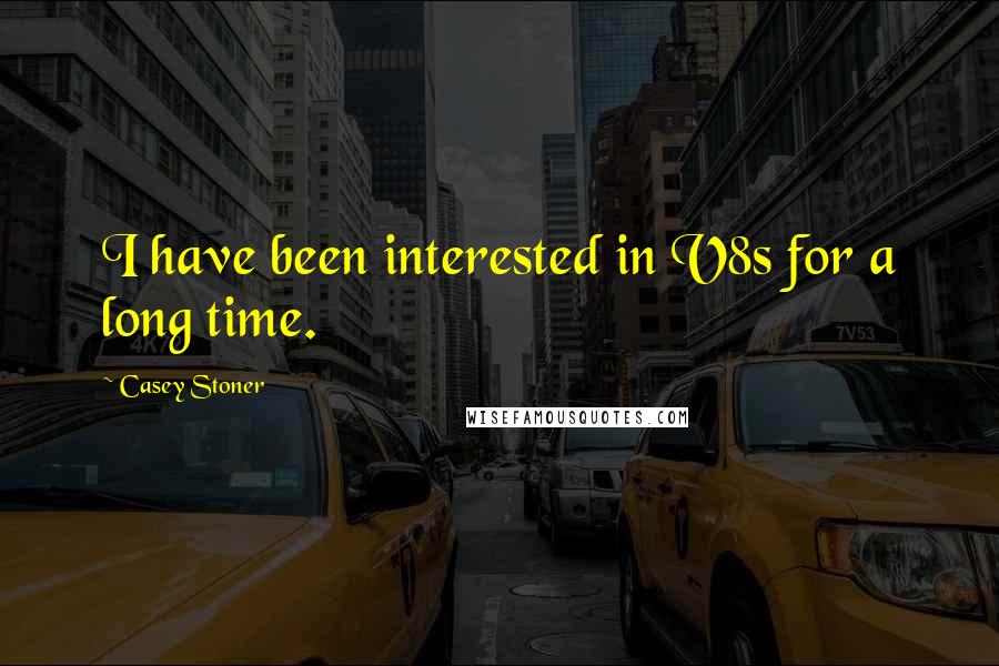 Casey Stoner Quotes: I have been interested in V8s for a long time.