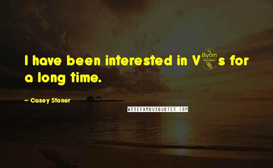 Casey Stoner Quotes: I have been interested in V8s for a long time.