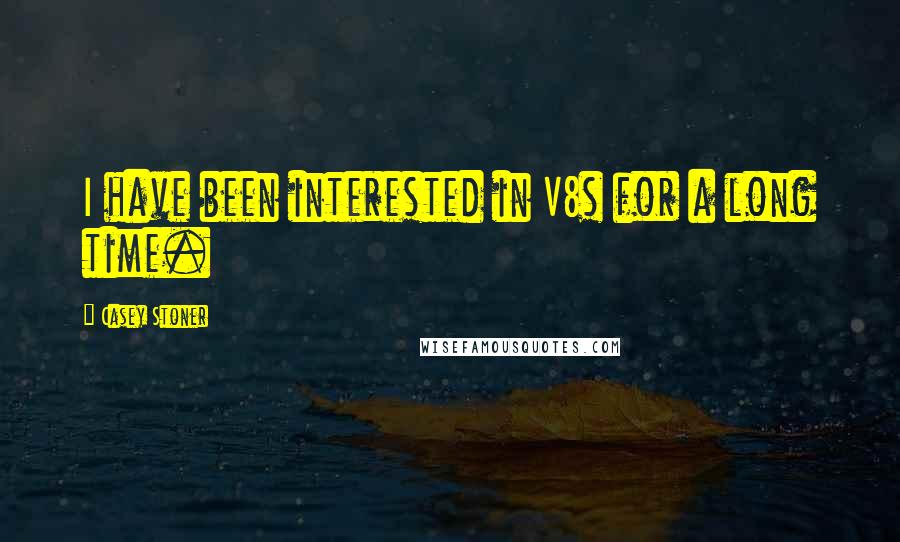 Casey Stoner Quotes: I have been interested in V8s for a long time.