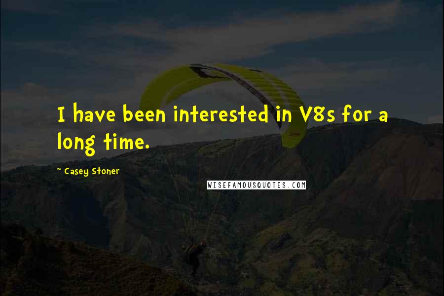 Casey Stoner Quotes: I have been interested in V8s for a long time.