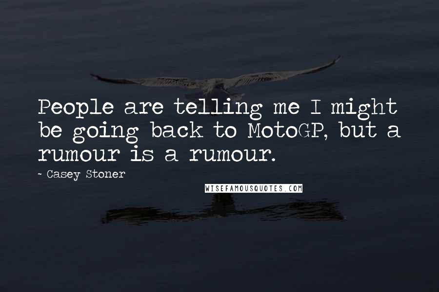 Casey Stoner Quotes: People are telling me I might be going back to MotoGP, but a rumour is a rumour.