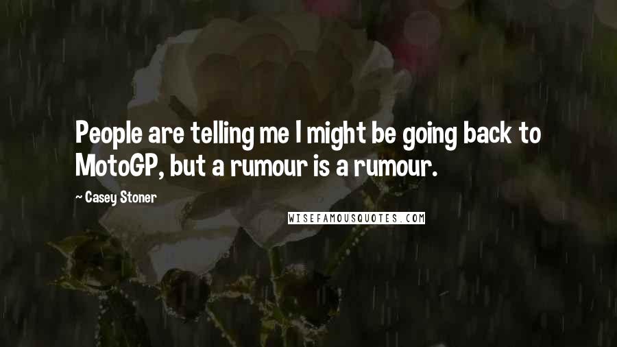 Casey Stoner Quotes: People are telling me I might be going back to MotoGP, but a rumour is a rumour.