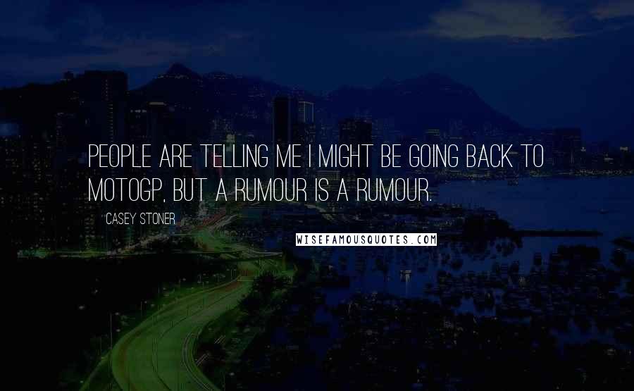 Casey Stoner Quotes: People are telling me I might be going back to MotoGP, but a rumour is a rumour.