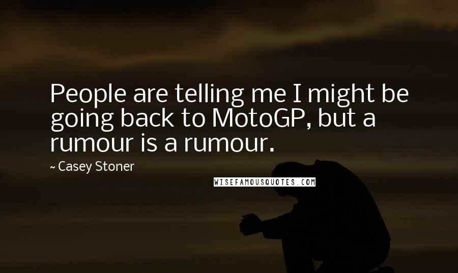 Casey Stoner Quotes: People are telling me I might be going back to MotoGP, but a rumour is a rumour.