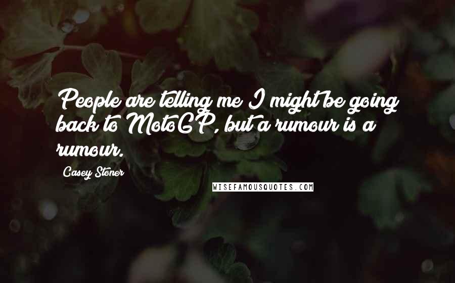 Casey Stoner Quotes: People are telling me I might be going back to MotoGP, but a rumour is a rumour.