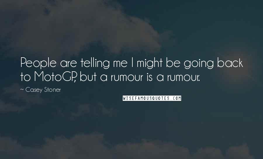 Casey Stoner Quotes: People are telling me I might be going back to MotoGP, but a rumour is a rumour.