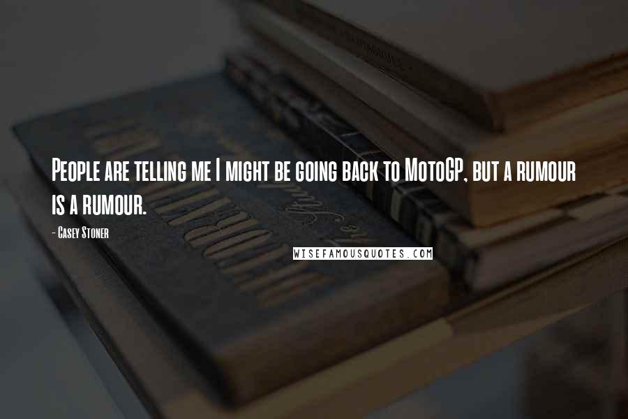 Casey Stoner Quotes: People are telling me I might be going back to MotoGP, but a rumour is a rumour.
