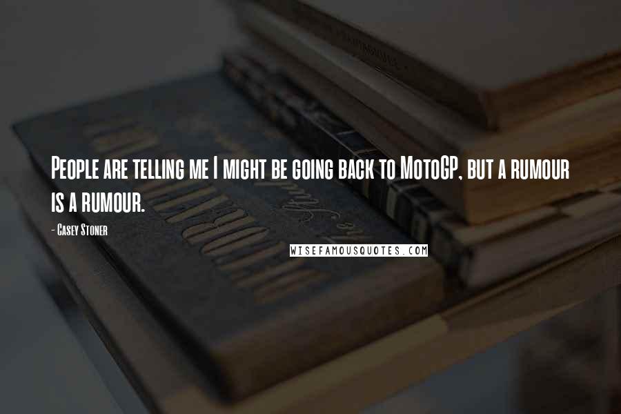 Casey Stoner Quotes: People are telling me I might be going back to MotoGP, but a rumour is a rumour.