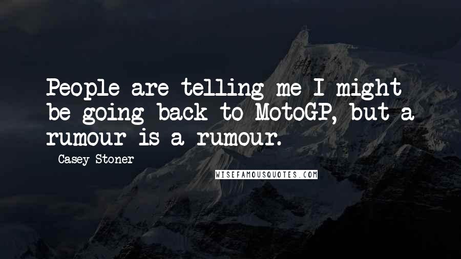 Casey Stoner Quotes: People are telling me I might be going back to MotoGP, but a rumour is a rumour.