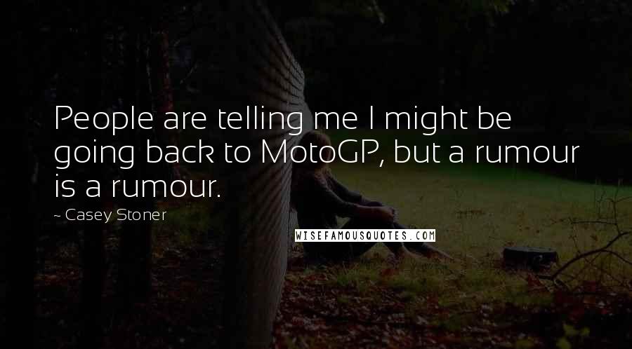 Casey Stoner Quotes: People are telling me I might be going back to MotoGP, but a rumour is a rumour.