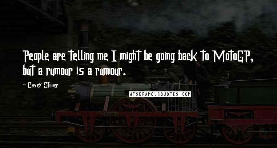 Casey Stoner Quotes: People are telling me I might be going back to MotoGP, but a rumour is a rumour.