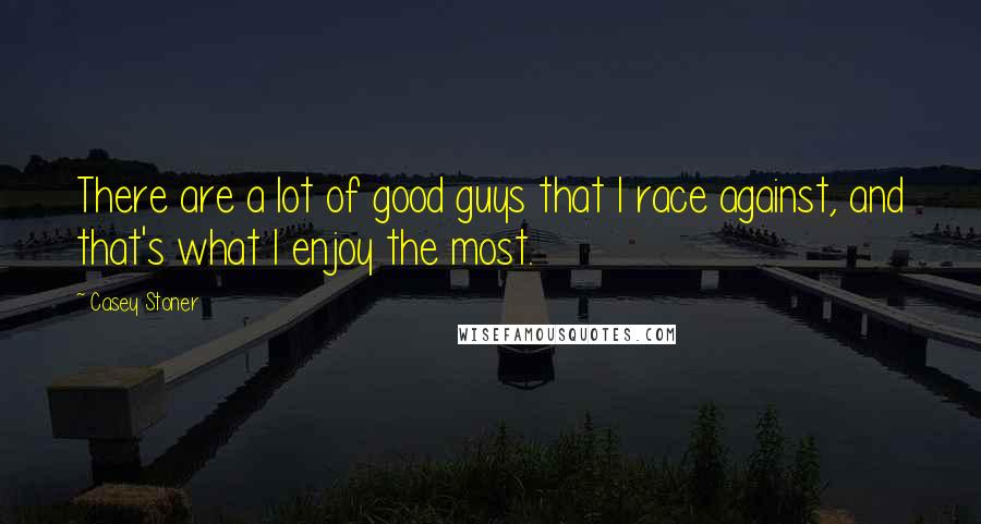 Casey Stoner Quotes: There are a lot of good guys that I race against, and that's what I enjoy the most.