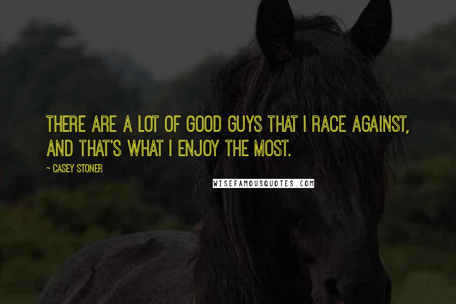 Casey Stoner Quotes: There are a lot of good guys that I race against, and that's what I enjoy the most.