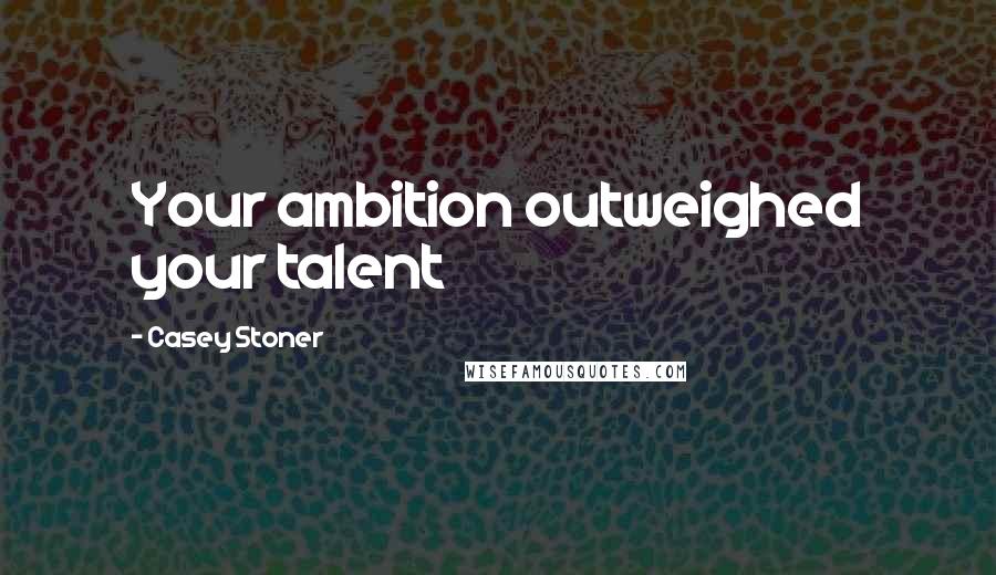 Casey Stoner Quotes: Your ambition outweighed your talent