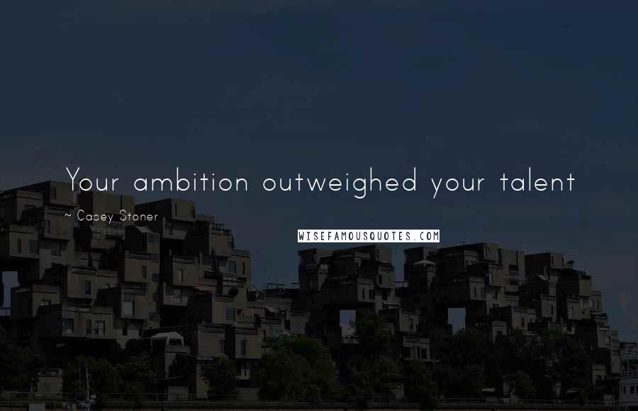 Casey Stoner Quotes: Your ambition outweighed your talent